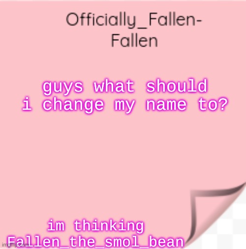 halp | guys what should i change my name to? im thinking Fallen_the_smol_bean | image tagged in fallen | made w/ Imgflip meme maker