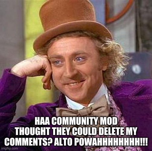 Creepy Condescending Wonka | HAA COMMUNITY MOD THOUGHT THEY COULD DELETE MY COMMENTS? ALTO POWAHHHHHHHH!!! | image tagged in memes,creepy condescending wonka | made w/ Imgflip meme maker