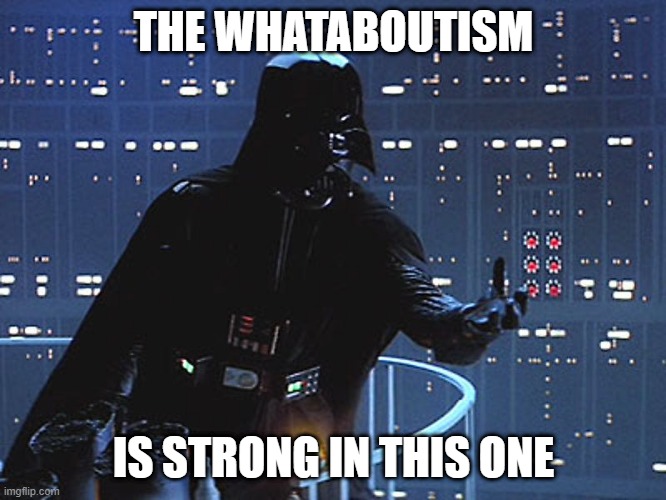 Darth Vader - The whataboutism is strong in this one |  THE WHATABOUTISM; IS STRONG IN THIS ONE | image tagged in darth vader - come to the dark side | made w/ Imgflip meme maker