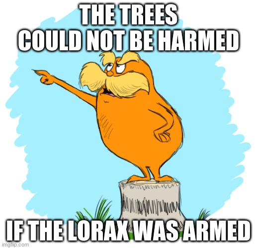 The lorax | THE TREES COULD NOT BE HARMED IF THE LORAX WAS ARMED | image tagged in the lorax | made w/ Imgflip meme maker