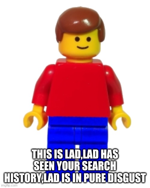 LaD | THIS IS LAD,LAD HAS SEEN YOUR SEARCH HISTORY,LAD IS IN PURE DISGUST | image tagged in lad | made w/ Imgflip meme maker