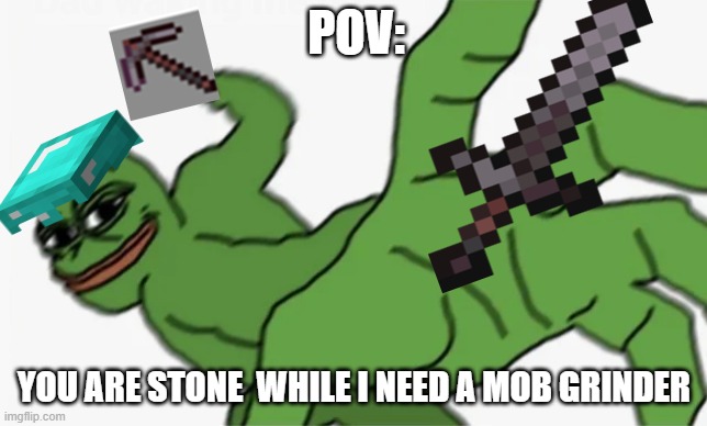 pepe punch | POV:; YOU ARE STONE  WHILE I NEED A MOB GRINDER | image tagged in pepe punch | made w/ Imgflip meme maker