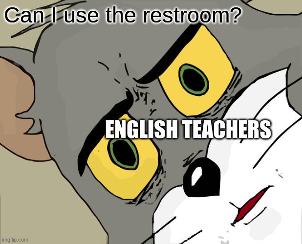 English Teachers | Can I use the restroom? ENGLISH TEACHERS | image tagged in memes,unsettled tom | made w/ Imgflip meme maker