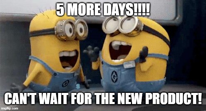 5 days to launch | 5 MORE DAYS!!!! CAN'T WAIT FOR THE NEW PRODUCT! | image tagged in memes,excited minions | made w/ Imgflip meme maker