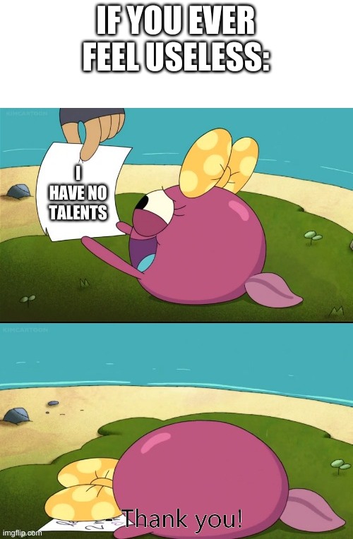 IF YOU EVER FEEL USELESS: | made w/ Imgflip meme maker