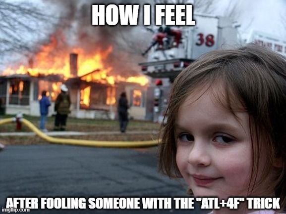 Burnin' it down | HOW I FEEL; AFTER FOOLING SOMEONE WITH THE "ATL+4F" TRICK | image tagged in memes,disaster girl | made w/ Imgflip meme maker