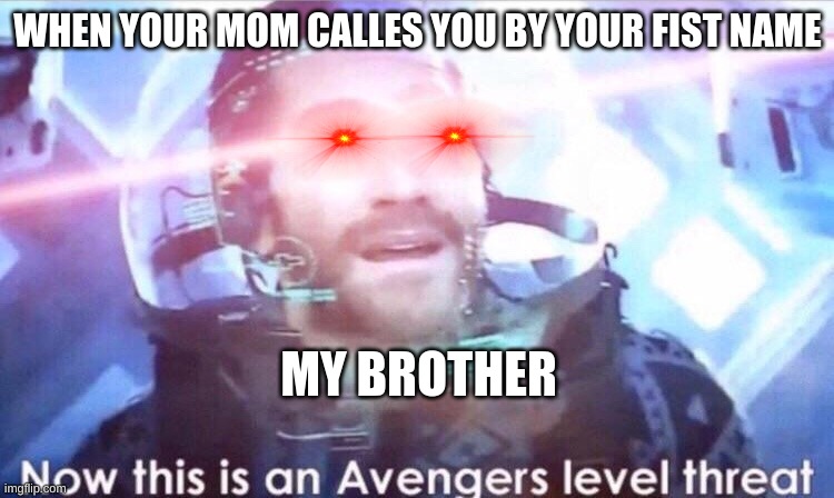 Now this is an avengers level threat | WHEN YOUR MOM CALLES YOU BY YOUR FIST NAME; MY BROTHER | image tagged in now this is an avengers level threat | made w/ Imgflip meme maker
