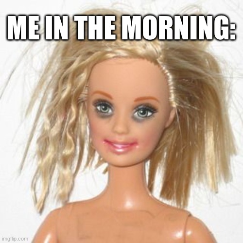 Original Barbie Meme | ME IN THE MORNING: | image tagged in barbie estudiante,barbie | made w/ Imgflip meme maker