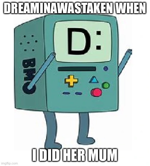 DreaminaWasTaken is an idiot lol | DREAMINAWASTAKEN WHEN; I DID HER MUM | image tagged in funny,memes,your mum | made w/ Imgflip meme maker