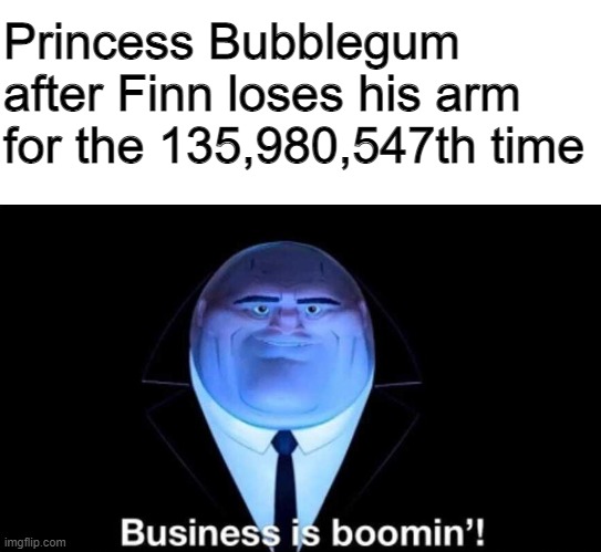 Adventure Time Meme | Princess Bubblegum after Finn loses his arm for the 135,980,547th time | image tagged in adventure time,business is boomin kingpin | made w/ Imgflip meme maker