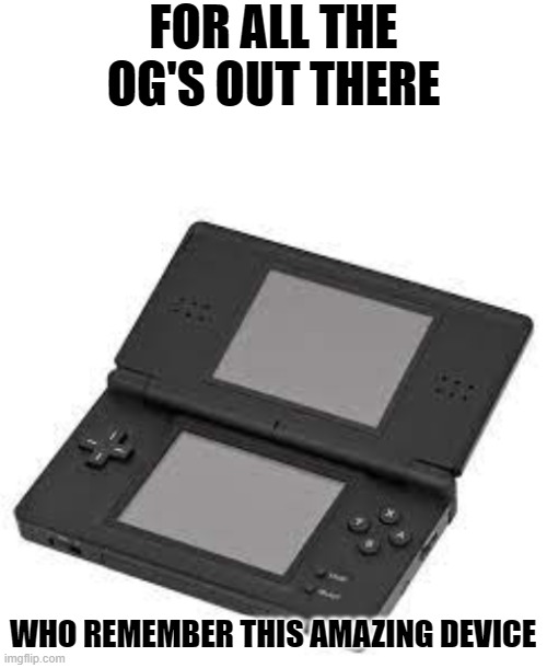 I still have mine after 11 years lmao |  FOR ALL THE OG'S OUT THERE; WHO REMEMBER THIS AMAZING DEVICE | image tagged in ds,og,happy,nostalgia | made w/ Imgflip meme maker