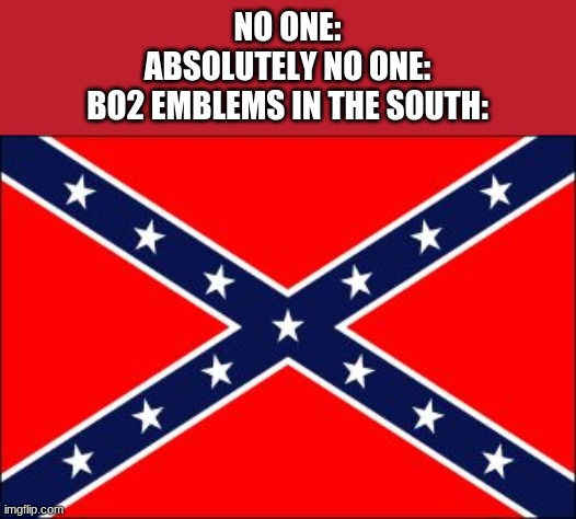 Crudely made Confederate flags lol | NO ONE:
ABSOLUTELY NO ONE:
BO2 EMBLEMS IN THE SOUTH: | image tagged in confederate flag | made w/ Imgflip meme maker