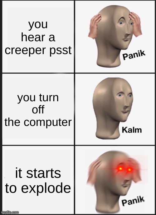 Creeper go booooooooooooooom | you hear a creeper psst; you turn off the computer; it starts to explode | image tagged in memes,panik kalm panik | made w/ Imgflip meme maker