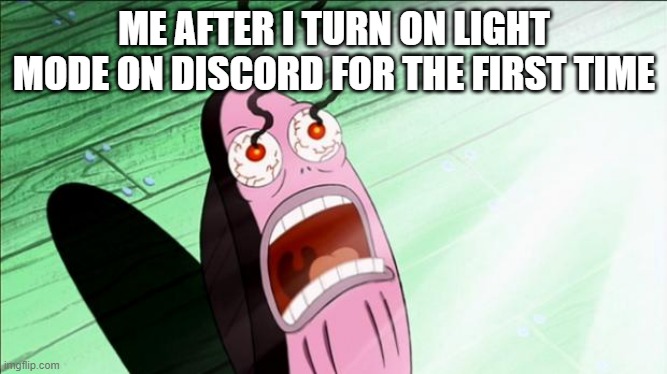 Don't Turn It On | ME AFTER I TURN ON LIGHT MODE ON DISCORD FOR THE FIRST TIME | image tagged in spongebob my eyes | made w/ Imgflip meme maker