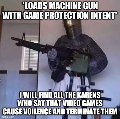 Crusader knight with M60 Machine Gun | *LOADS MACHINE GUN WITH GAME PROTECTION INTENT* I WILL FIND ALL THE KARENS WHO SAY THAT VIDEO GAMES CAUSE VOILENCE AND TERMINATE THEM | image tagged in crusader knight with m60 machine gun | made w/ Imgflip meme maker