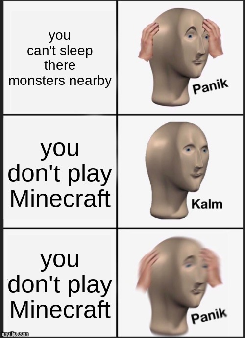 Panik Kalm Panik | you can't sleep there monsters nearby; you don't play Minecraft; you don't play Minecraft | image tagged in memes,panik kalm panik | made w/ Imgflip meme maker