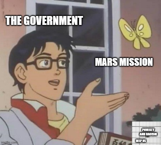 Is This A Pigeon | THE GOVERNMENT; MARS MISSION; POVERTY AND RACISM; HELP US | image tagged in memes,is this a pigeon | made w/ Imgflip meme maker