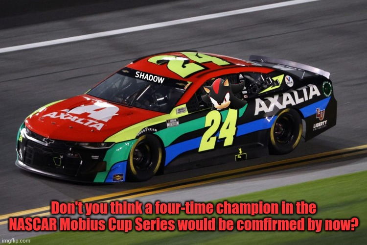 Don't you think a four-time champion in the NASCAR Mobius Cup Series would be comfirmed by now? | made w/ Imgflip meme maker