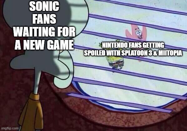 Squidward window | SONIC FANS WAITING FOR A NEW GAME; NINTENDO FANS GETTING SPOILED WITH SPLATOON 3 & MIITOPIA | image tagged in squidward window | made w/ Imgflip meme maker