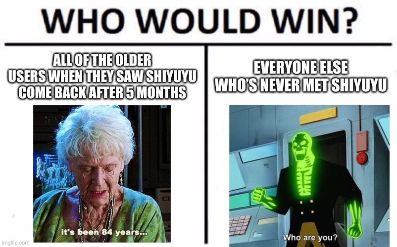 Who Would Win? | ALL OF THE OLDER USERS WHEN THEY SAW SHIYUYU COME BACK AFTER 5 MONTHS; EVERYONE ELSE WHO’S NEVER MET SHIYUYU | image tagged in memes,who would win | made w/ Imgflip meme maker