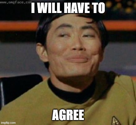sulu | I WILL HAVE TO AGREE | image tagged in sulu | made w/ Imgflip meme maker