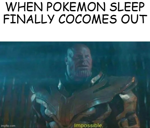 WHEN WILL IT COME OUT | WHEN POKEMON SLEEP FINALLY COCOMES OUT | image tagged in thanos impossible,pokemon | made w/ Imgflip meme maker