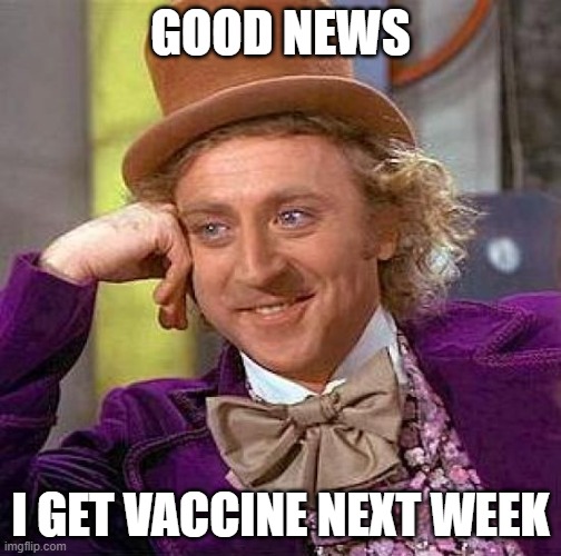 finally | GOOD NEWS; I GET VACCINE NEXT WEEK | image tagged in memes,creepy condescending wonka | made w/ Imgflip meme maker