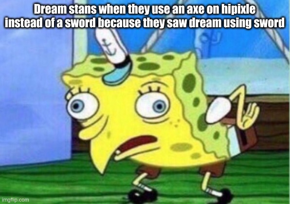 Mocking Spongebob | Dream stans when they use an axe on hipixle instead of a sword because they saw dream using sword | image tagged in memes,mocking spongebob | made w/ Imgflip meme maker