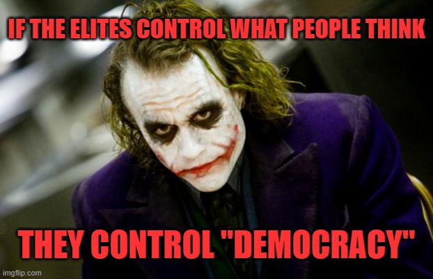 The Joke's On Us |  IF THE ELITES CONTROL WHAT PEOPLE THINK; THEY CONTROL "DEMOCRACY" | image tagged in why so serious joker | made w/ Imgflip meme maker