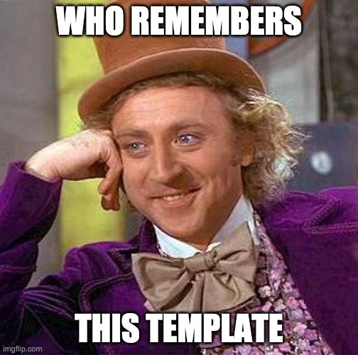 Creepy Condescending Wonka | WHO REMEMBERS; THIS TEMPLATE | image tagged in memes,creepy condescending wonka | made w/ Imgflip meme maker