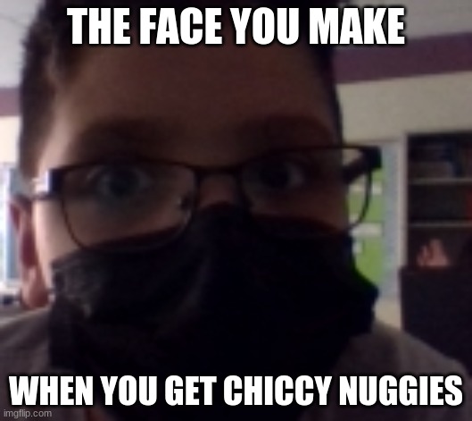 yes | THE FACE YOU MAKE; WHEN YOU GET CHICCY NUGGIES | image tagged in uyes | made w/ Imgflip meme maker