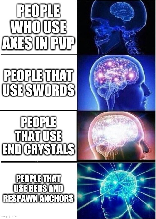 pvp | PEOPLE WHO USE AXES IN PVP; PEOPLE THAT USE SWORDS; PEOPLE THAT USE END CRYSTALS; PEOPLE THAT USE BEDS AND RESPAWN ANCHORS | image tagged in memes,expanding brain | made w/ Imgflip meme maker