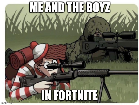 yep its what me and the boyz do | ME AND THE BOYZ; IN FORTNITE | image tagged in waldo sniper | made w/ Imgflip meme maker