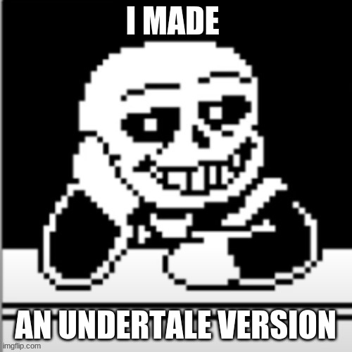 I MADE AN UNDERTALE VERSION | image tagged in creepy condescending sans | made w/ Imgflip meme maker
