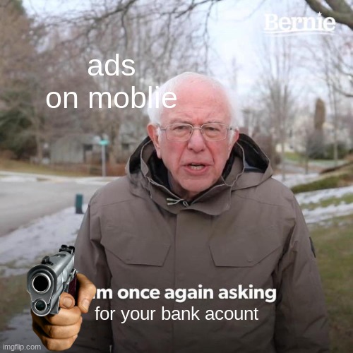 Bernie I Am Once Again Asking For Your Support | ads on moblie; for your bank acount | image tagged in memes,bernie i am once again asking for your support | made w/ Imgflip meme maker