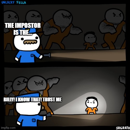 Me at Among Us | THE IMPOSTOR IS THE... BILLY! I KNOW THAT! TRUST ME | image tagged in prison break,among us,amogus,impostor,impasta | made w/ Imgflip meme maker