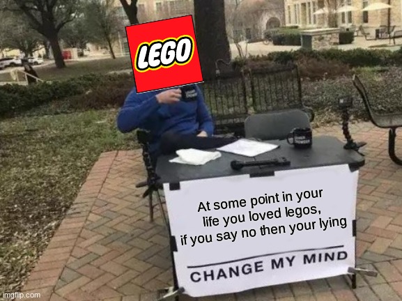 Tru | At some point in your life you loved legos, if you say no then your lying | image tagged in memes,change my mind | made w/ Imgflip meme maker