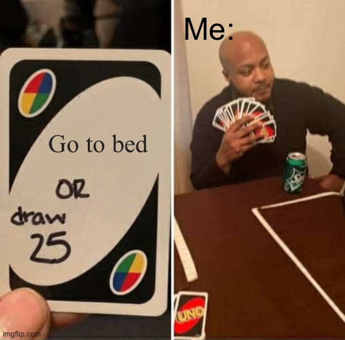 UNO Draw 25 Cards Meme | Me:; Go to bed | image tagged in memes,uno draw 25 cards | made w/ Imgflip meme maker