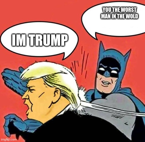 yea tho | YOU THE WORST MAN IN THE WOLD; IM TRUMP | image tagged in batman slapping trump | made w/ Imgflip meme maker