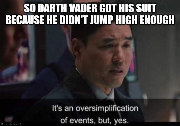 WandaVision Woo It's an oversimplification of events, but, yes | SO DARTH VADER GOT HIS SUIT BECAUSE HE DIDN'T JUMP HIGH ENOUGH | image tagged in wandavision woo it's an oversimplification of events but yes | made w/ Imgflip meme maker