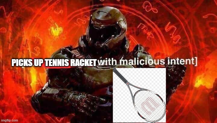 Loads shotgun with malicious intent | PICKS UP TENNIS RACKET | image tagged in loads shotgun with malicious intent | made w/ Imgflip meme maker