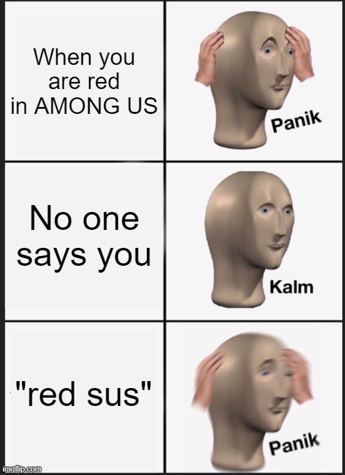 Panik Kalm Panik Meme | When you are red in AMONG US; No one says you; "red sus" | image tagged in memes,panik kalm panik | made w/ Imgflip meme maker