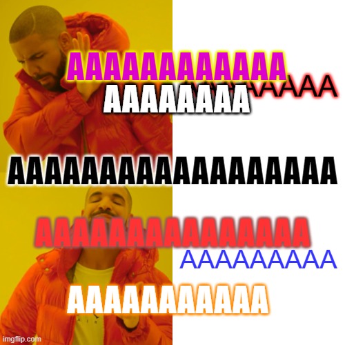 THIS IS NOT A MEME STOP LOOKING >:[ | AAAAAAAA; AAAAAAAAAAAA; AAAAAAAA; AAAAAAAAAAAAAAAAAA; AAAAAAAAA; AAAAAAAAAAAAAAA; AAAAAAAAAAA | image tagged in memes,drake hotline bling | made w/ Imgflip meme maker