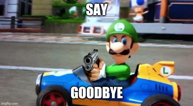 Luigi Death Stare | SAY GOODBYE | image tagged in luigi death stare | made w/ Imgflip meme maker