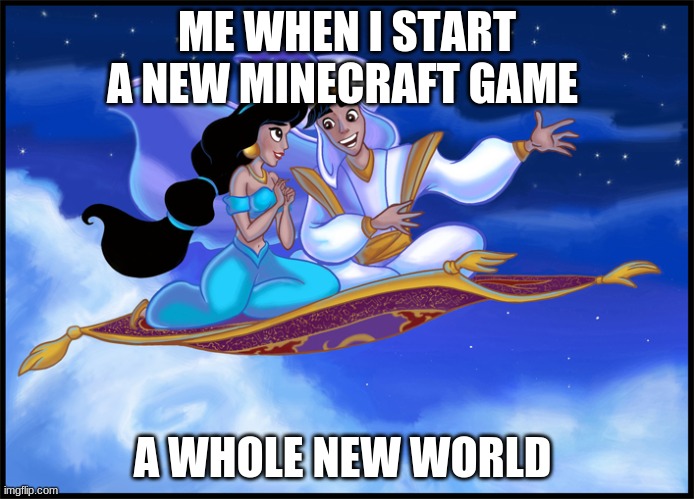 whole new world | ME WHEN I START A NEW MINECRAFT GAME; A WHOLE NEW WORLD | image tagged in whole new world | made w/ Imgflip meme maker