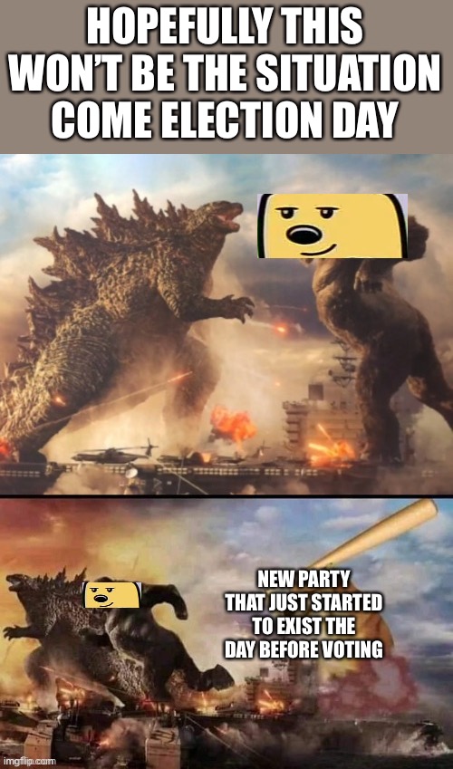 Godzilla vs king kong vs bonk | HOPEFULLY THIS WON’T BE THE SITUATION COME ELECTION DAY; NEW PARTY THAT JUST STARTED TO EXIST THE DAY BEFORE VOTING | image tagged in godzilla vs king kong vs bonk | made w/ Imgflip meme maker