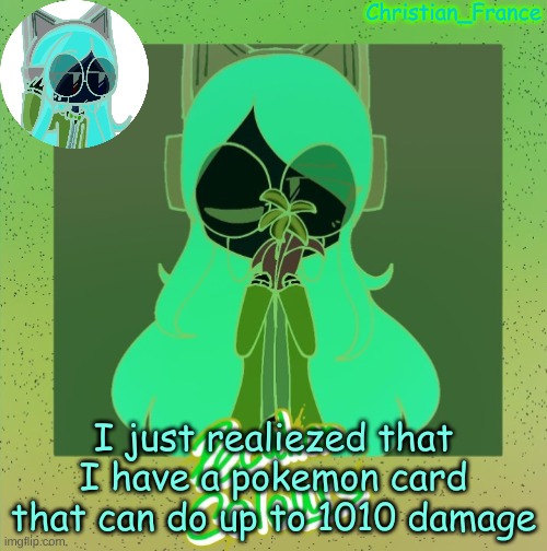 Also gm how is everyone | I just realiezed that I have a pokemon card that can do up to 1010 damage | made w/ Imgflip meme maker