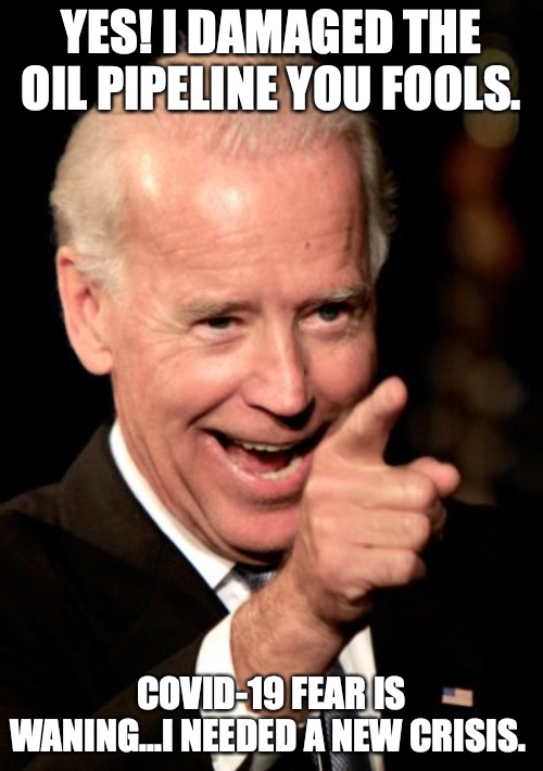 Smilin Biden Meme | YES! I DAMAGED THE OIL PIPELINE YOU FOOLS. COVID-19 FEAR IS WANING...I NEEDED A NEW CRISIS. | image tagged in memes,smilin biden | made w/ Imgflip meme maker
