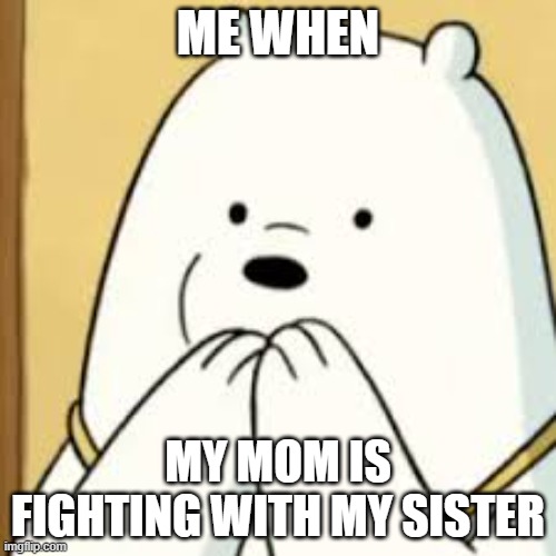That is so cool | ME WHEN; MY MOM IS FIGHTING WITH MY SISTER | image tagged in ice bear threw up,ice bear,may the force be with you | made w/ Imgflip meme maker