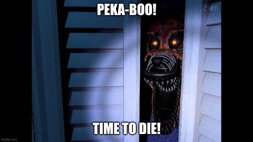 Foxy FNaF 4 | PEKA-BOO! TIME TO DIE! | image tagged in foxy fnaf 4 | made w/ Imgflip meme maker